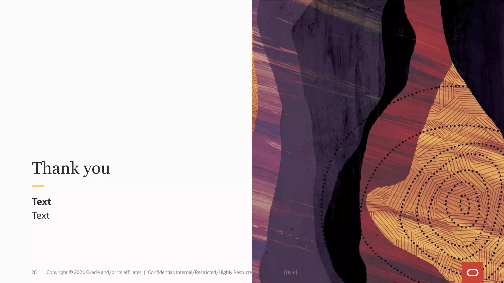 Thank you
Text
Text
28 Copyright © 2021, Oracle and/or its affiliates | Confidential: Internal/Restricted/Highly Restricted [Date]
 