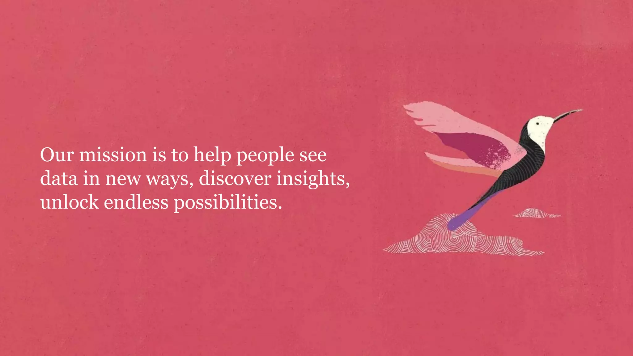 Our mission is to help people see
data in new ways, discover insights,
unlock endless possibilities.
 