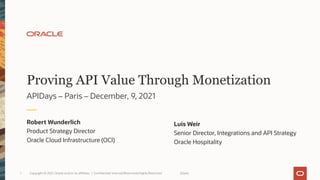Proving API Value Through Monetization
APIDays – Paris – December, 9, 2021
Robert Wunderlich
Product Strategy Director
Oracle Cloud Infrastructure (OCI)
[Date]
Copyright © 2021, Oracle and/or its affiliates | Confidential: Internal/Restricted/Highly Restricted
1
Luis Weir
Senior Director, Integrations and API Strategy
Oracle Hospitality
 