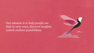 Our mission is to help people see
data in new ways, discover insights,
unlock endless possibilities.
 