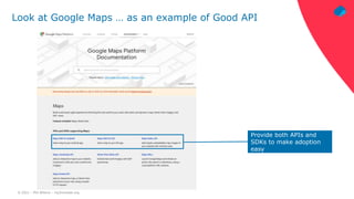 © 2021 – Phil Wilkins – mp3monster.org
Look at Google Maps … as an example of Good API
Provide both APIs and
SDKs to make adoption
easy
 