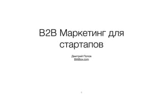 B2B Маркетинг для
стартапов
!

Дмитрий Попов!
BilliBox.com

11

 