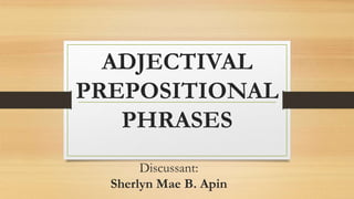 ADJECTIVAL
PREPOSITIONAL
PHRASES
Discussant:
Sherlyn Mae B. Apin
 