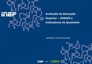 Avaliação da Educação
Superior – SINAES e
Indicadores de Qualidade
Brasília-DF | 25 de abril de 2016
 