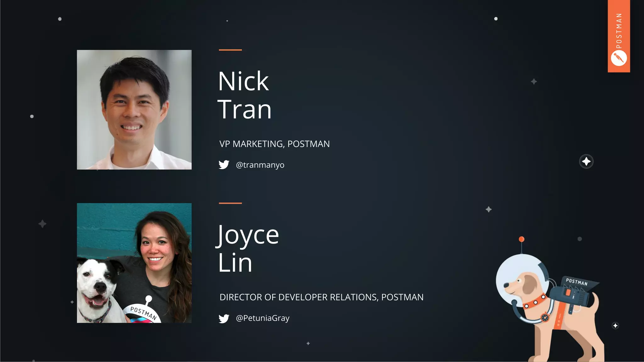 VP MARKETING, POSTMAN
Nick
Tran
DIRECTOR OF DEVELOPER RELATIONS, POSTMAN
Joyce
Lin
@tranmanyo
@PetuniaGray
 