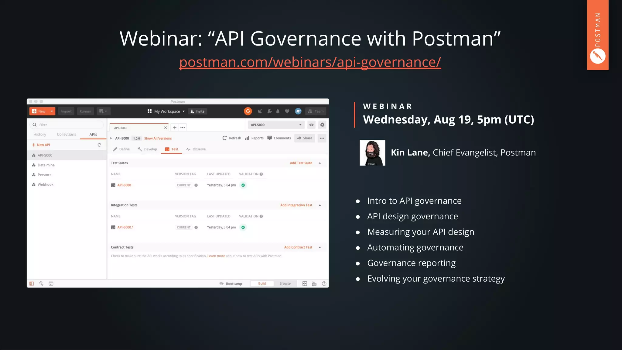 Webinar: “API Governance with Postman”
postman.com/webinars/api-governance/
W E B I N A R
Wednesday, Aug 19, 5pm (UTC)
● Intro to API governance
● API design governance
● Measuring your API design
● Automating governance
● Governance reporting
● Evolving your governance strategy
Kin Lane, Chief Evangelist, Postman
 
