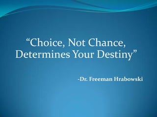 “Choice, Not Chance,
Determines Your Destiny”
-Dr. Freeman Hrabowski

 