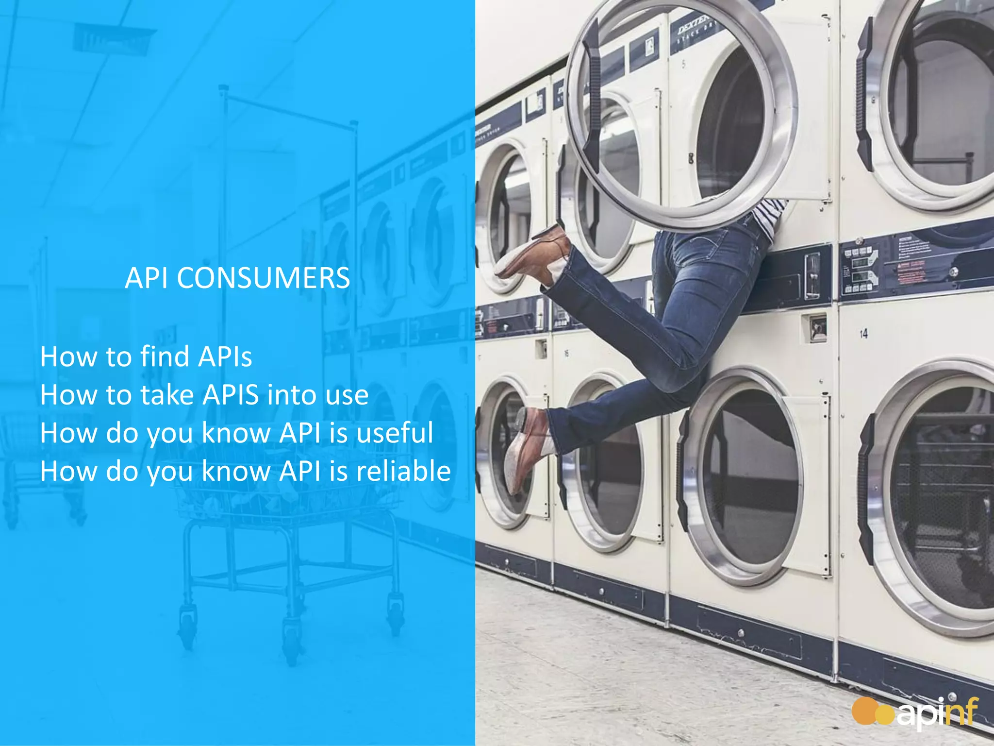 API CONSUMERS
How to find APIs
How to take APIS into use
How do you know API is useful
How do you know API is reliable
 