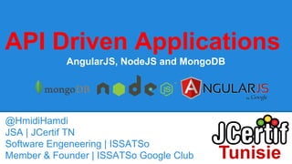 API Driven Applications
AngularJS, NodeJS and MongoDB
@HmidiHamdi
JSA | JCertif TN
Software Engeneering | ISSATSo
Member & Founder | ISSATSo Google Club
 