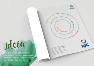 Ideia
Por que então não passar a
mensagem fazendo as pessoas
sentirem na pele um pouquinho
dos efeitos dos exercícios?
 