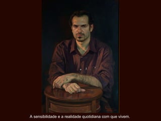 A sensibilidade e a realidade quotidiana com que vivem. 