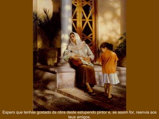 Espero que tenhas gostado da obra deste estupendo pintor e, se assim for, reenvia aos teus amigos. 