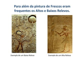 Para além da pintura de Frescos eram
frequentes os Altos e Baixos Relevos.

Exemplo de um Baixo Relevo

Exemplo de um Alto Relevo

 