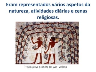Eram representados vários aspetos da
natureza, atividades diárias e cenas
religiosas.

Fresco alusivo à colheita das uvas - vindima

 