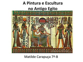 A Pintura e Escultura
no Antigo Egito

Matilde Carapuça 7ª-B

 