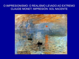 O IMPRESIONISMO: O REALISMO LEVADO AO EXTREMO
CLAUDE MONET: IMPRESIÓN: SOL NACENTE
 