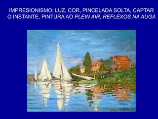 IMPRESIONISMO: LUZ, COR, PINCELADA SOLTA, CAPTAR
O INSTANTE, PINTURA AO PLEIN AIR, REFLEXOS NA AUGA
 