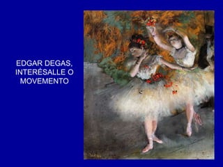 EDGAR DEGAS,
INTERÉSALLE O
MOVEMENTO
 