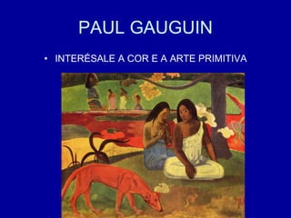 PAUL GAUGUIN
• INTERÉSALE A COR E A ARTE PRIMITIVA
 