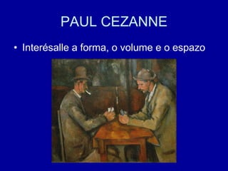 PAUL CEZANNE
• Interésalle a forma, o volume e o espazo
 