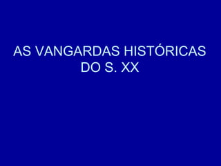 AS VANGARDAS HISTÓRICAS
DO S. XX
 