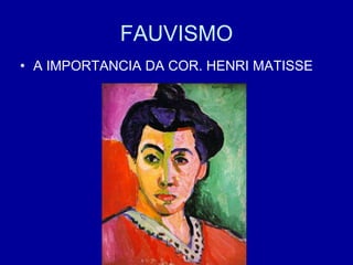 FAUVISMO
• A IMPORTANCIA DA COR. HENRI MATISSE
 