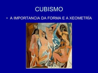 CUBISMO
• A IMPORTANCIA DA FORMA E A XEOMETRÍA
 