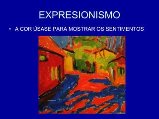 EXPRESIONISMO
• A COR ÚSASE PARA MOSTRAR OS SENTIMENTOS
 