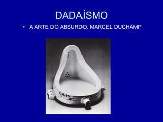 DADAÍSMO
• A ARTE DO ABSURDO. MARCEL DUCHAMP
 