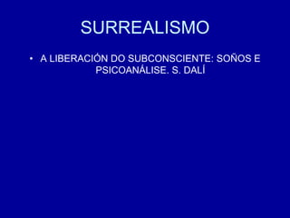 SURREALISMO
• A LIBERACIÓN DO SUBCONSCIENTE: SOÑOS E
PSICOANÁLISE. S. DALÍ
 