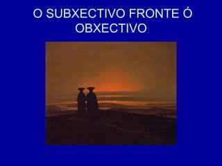 O SUBXECTIVO FRONTE Ó
OBXECTIVO
 
