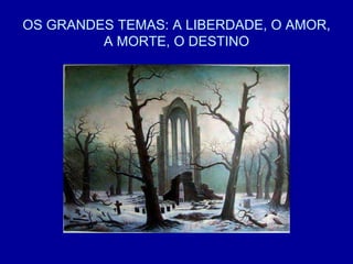 OS GRANDES TEMAS: A LIBERDADE, O AMOR,
A MORTE, O DESTINO
 