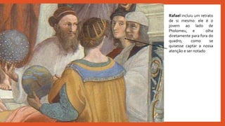 Rafael incluiu um retrato
de si mesmo: ele é o
jovem ao lado de
Ptolomeu, e olha
diretamente para fora do
quadro, como se
quisesse captar a nossa
atenção e ser notado
 
