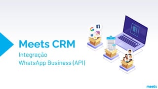 Meets CRM
Integração
WhatsApp Business (API)
 