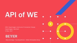 CONFIDENTIAL
API of WE
CIID: Copenhagen Insititute of Interaction Design
Copenhagen, Denmark
3 May, 2017
Steve Jennings • Founding Partner • Better Participation Group
 
