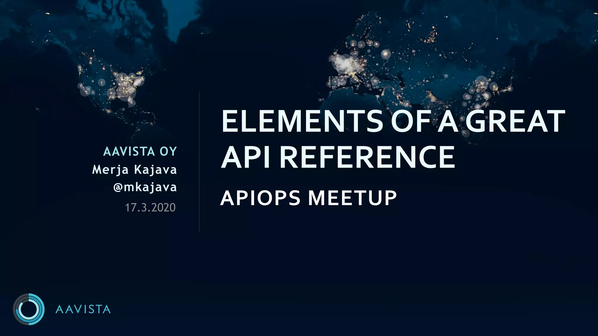 AAVISTA OY
Merja Kajava
@mkajava
APIOPS MEETUP
ELEMENTS OF A GREAT
API REFERENCE
17.3.2020