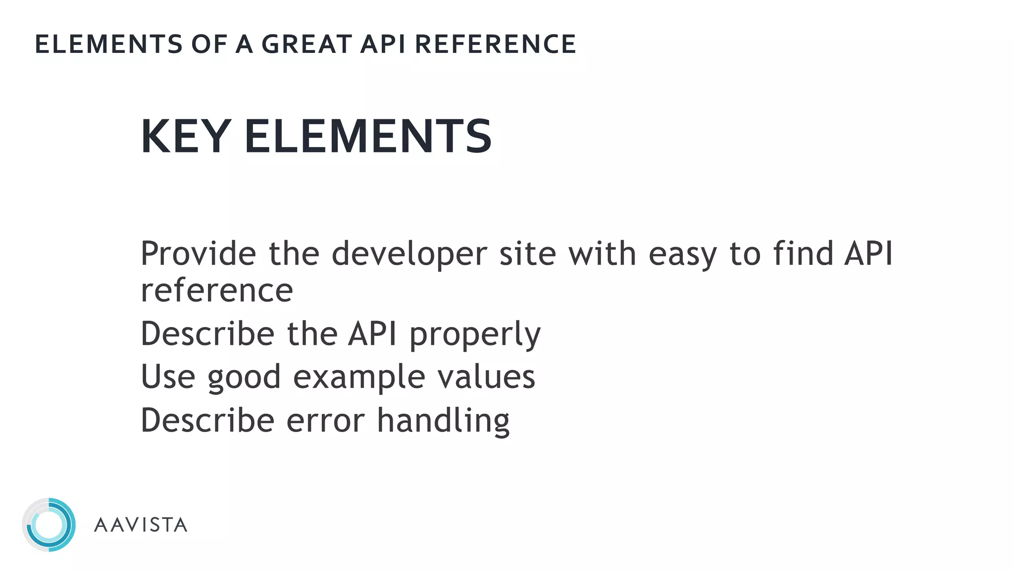 KEY ELEMENTS
Provide the developer site with easy to find API
reference
Describe the API properly
Use good example values
Describe error handling
ELEMENTS OF A GREAT API REFERENCE