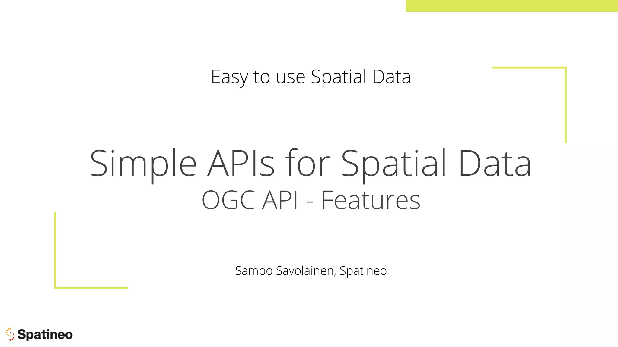 Simple APIs for Spatial Data
OGC API - Features
Easy to use Spatial Data
Sampo Savolainen, Spatineo
 