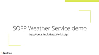 SOFP Weather Service demo
http://beta.fmi.ﬁ/data/3/wfs/sofp/
 