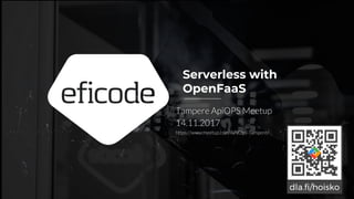 Serverless with
OpenFaaS
Tampere ApiOPS Meetup
14.11.2017
https://www.meetup.com/APIOps-Tampere/
 