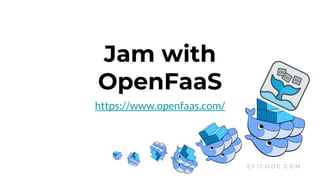 Jam with
OpenFaaS
https://www.openfaas.com/
E F I C O D E . C O M
 
