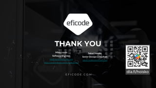 THANK YOU
E F I C O D E . C O M
Sakari Hoisko
Senior Devops Consultant
sakari.hoisko@eficode.com
Mikki Levón
Software Engineer
mikki.levon@eficode.com
https://www.linkedin.com/in/mikki-levon/
 