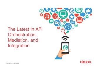 © 2016 Akana., Inc All Rights Reserved.
Powering the API Economy
The Latest In API
Orchestration,
Mediation, and
Integration
 