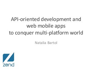 API-oriented development and
web mobile apps
to conquer multi-platform world
Natalia Bartol

 