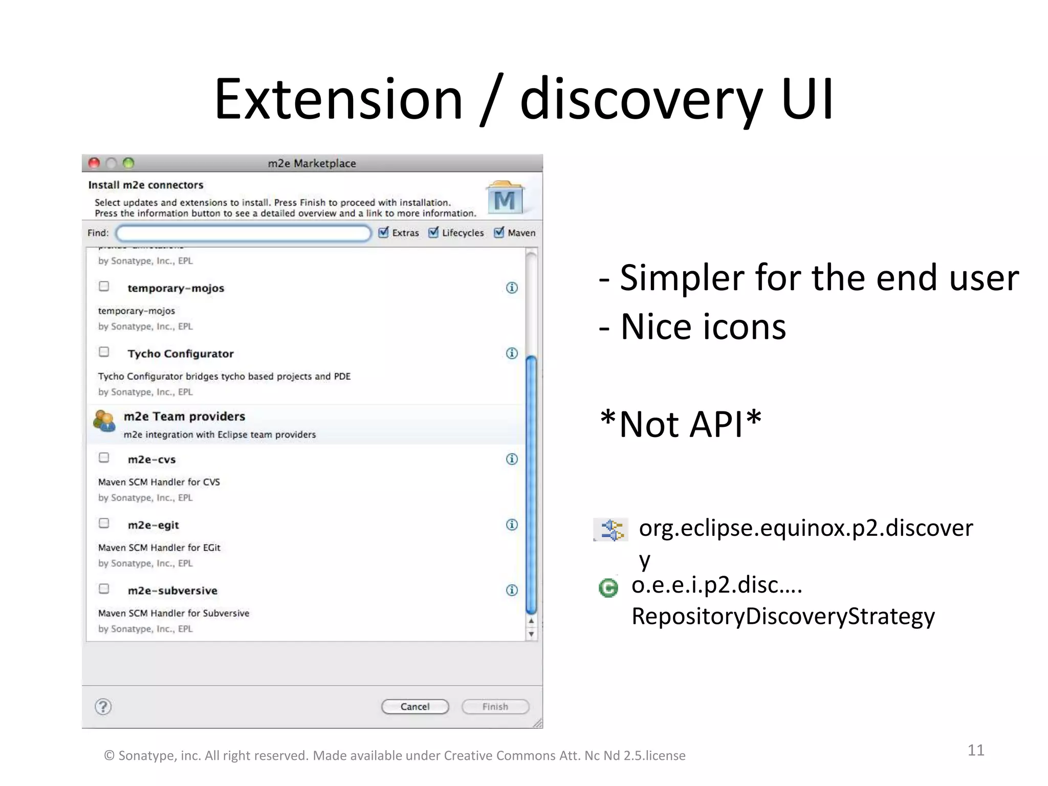 Extension / discovery UI© Sonatype, inc. All right reserved. Made available under Creative Commons Att. Nc Nd 2.5.license11- Simpler for the end user Nice icons*Not API*o.e.e.i.p2.disc….RepositoryDiscoveryStrategyorg.eclipse.equinox.p2.discovery