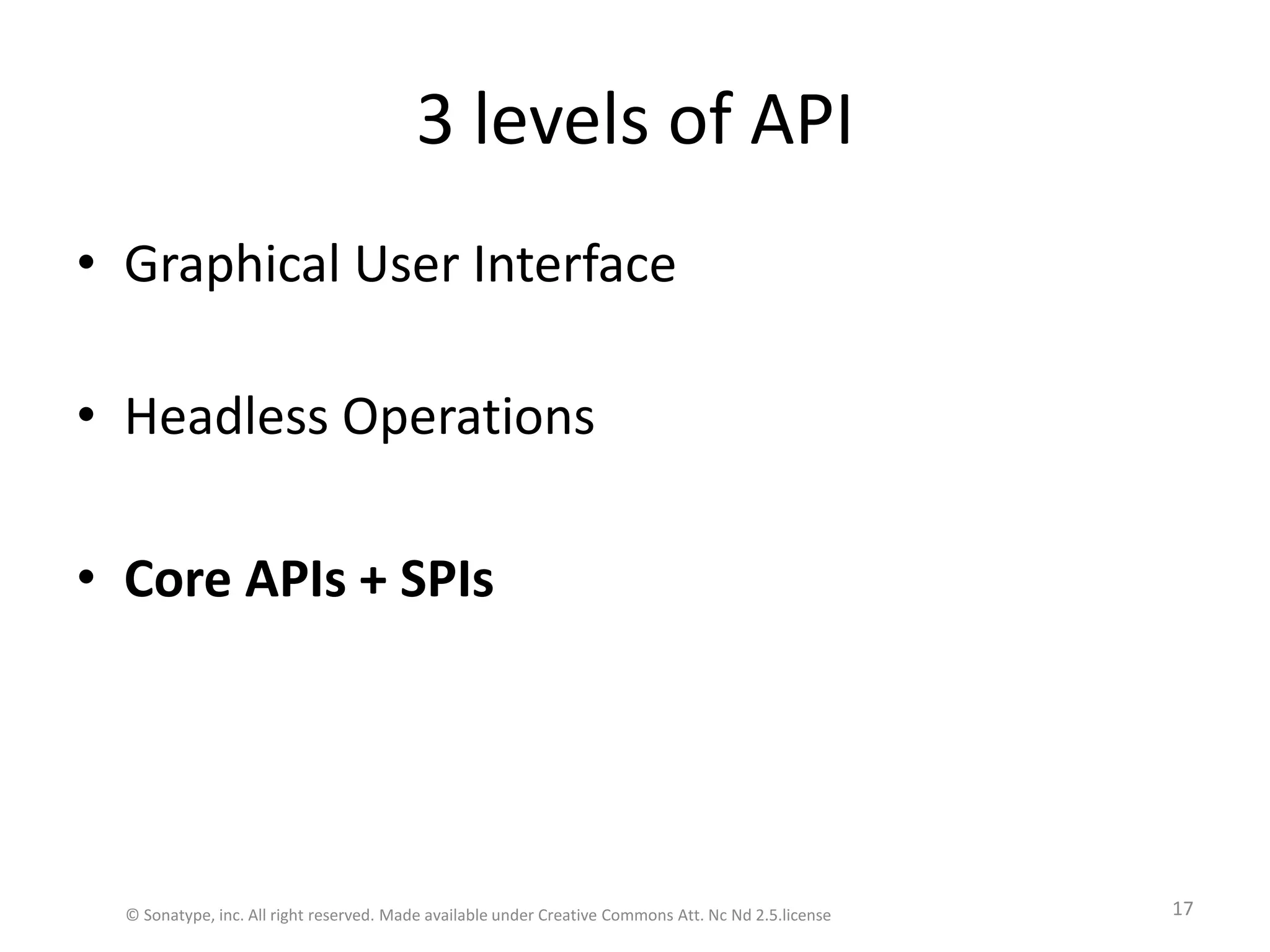 3 levels of APIGraphical User InterfaceHeadless OperationsCore APIs + SPIs© Sonatype, inc. All right reserved. Made available under Creative Commons Att. Nc Nd 2.5.license17