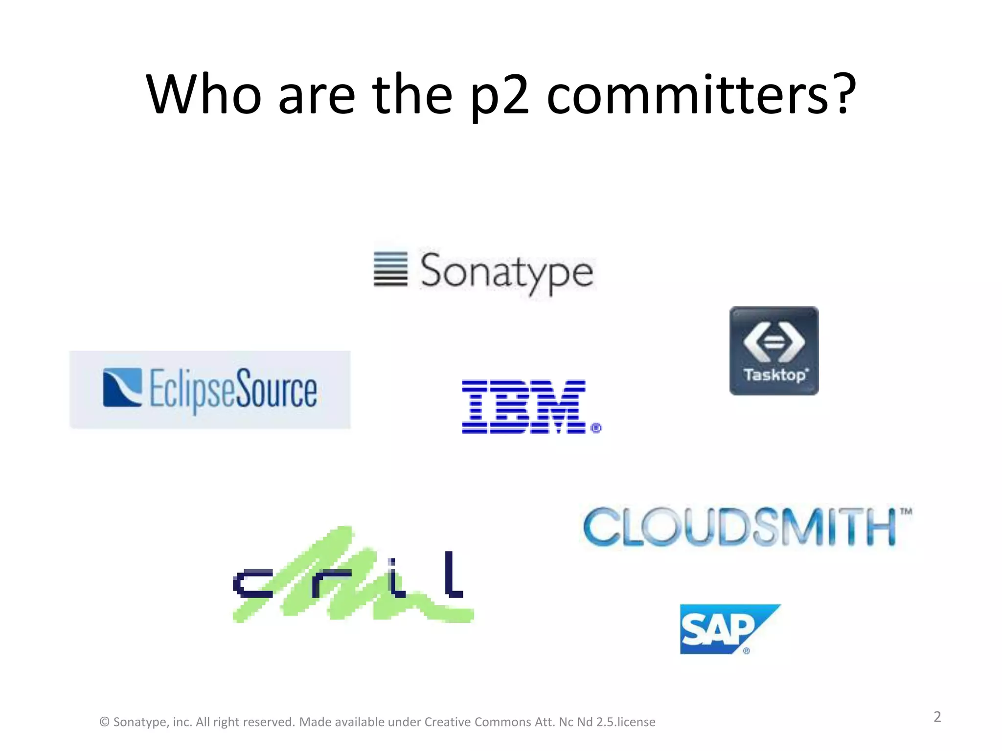 Who are the p2 committers?© Sonatype, inc. All right reserved. Made available under Creative Commons Att. Nc Nd 2.5.license2