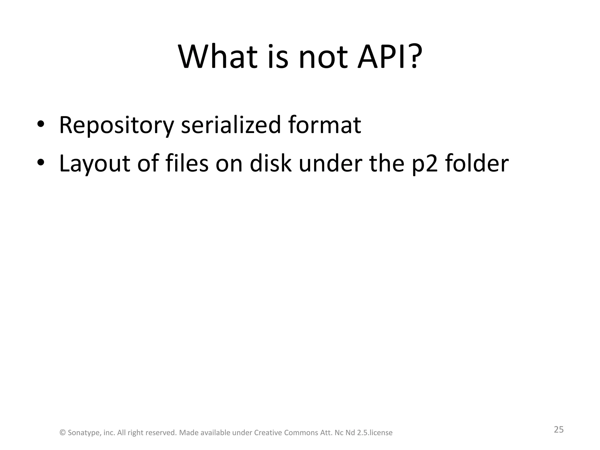 What is not API?Repository serialized formatLayout of files on disk under the p2 folder© Sonatype, inc. All right reserved. Made available under Creative Commons Att. Nc Nd 2.5.license25