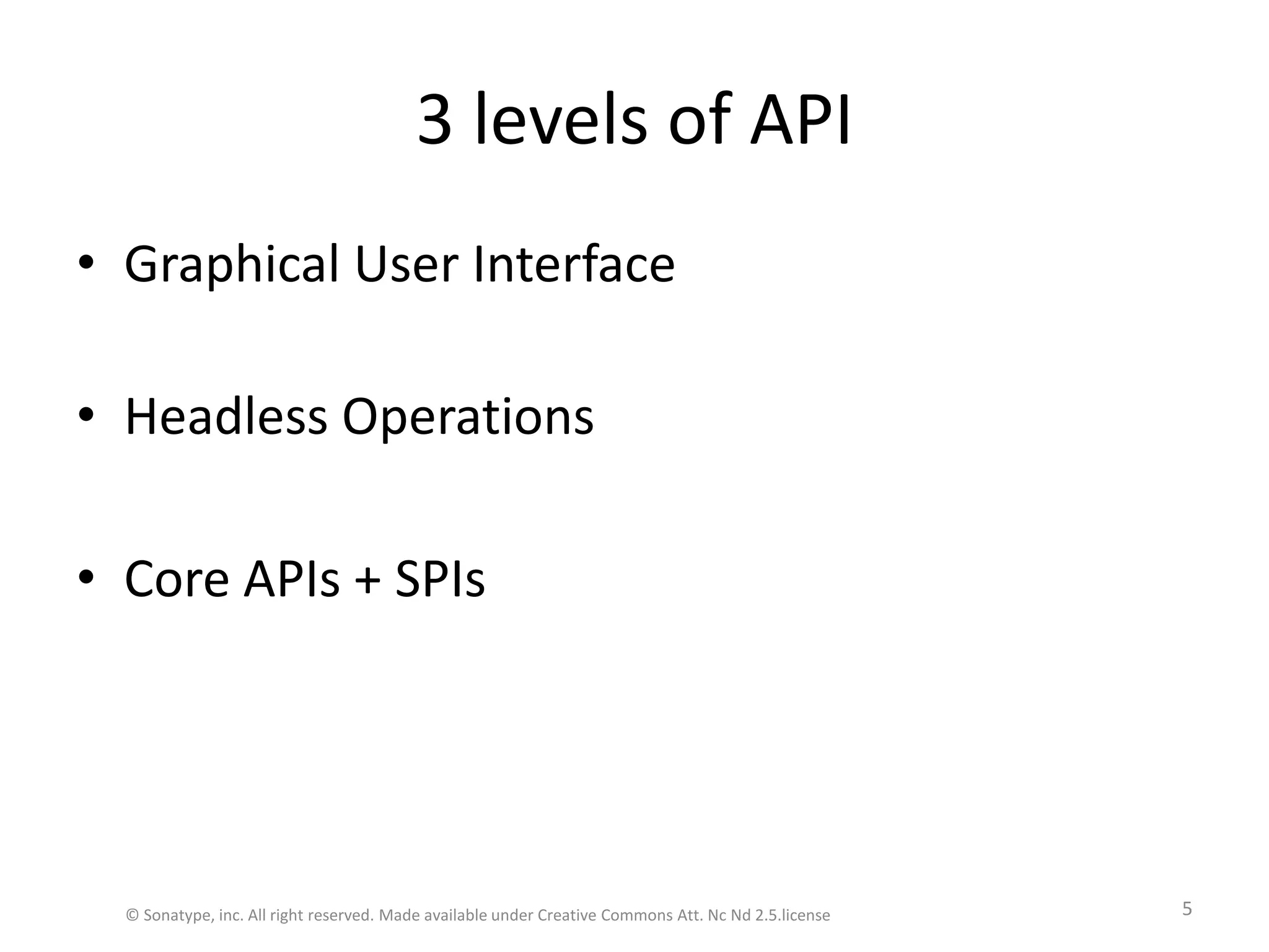 3 levels of APIGraphical User InterfaceHeadless OperationsCore APIs + SPIs© Sonatype, inc. All right reserved. Made available under Creative Commons Att. Nc Nd 2.5.license5