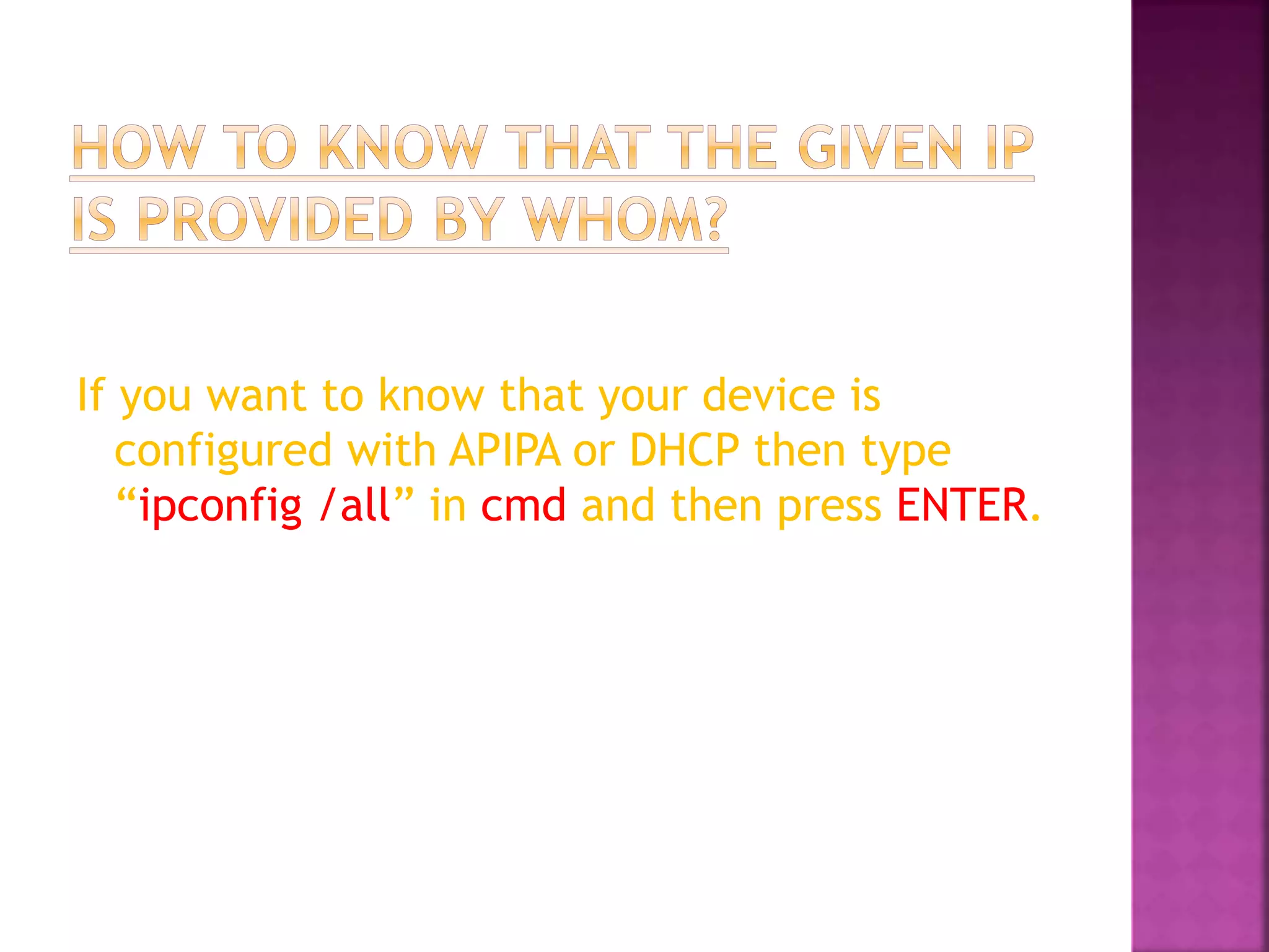 If you want to know that your device is
configured with APIPA or DHCP then type
“ipconfig /all” in cmd and then press ENTER.
 